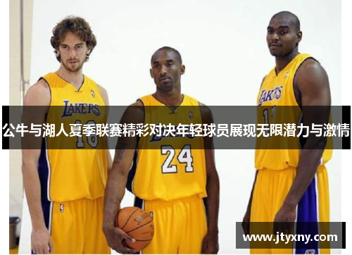 公牛与湖人夏季联赛精彩对决年轻球员展现无限潜力与激情