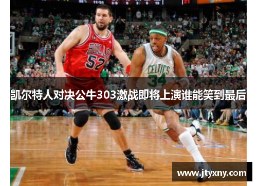 凯尔特人对决公牛303激战即将上演谁能笑到最后