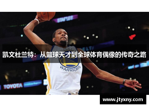凯文杜兰特：从篮球天才到全球体育偶像的传奇之路