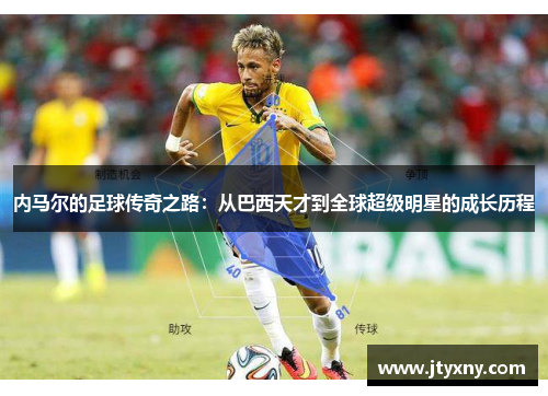 内马尔的足球传奇之路：从巴西天才到全球超级明星的成长历程