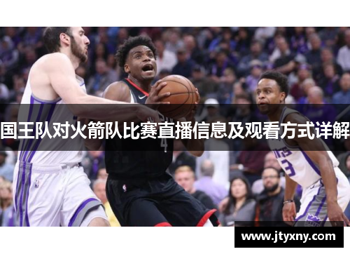 国王队对火箭队比赛直播信息及观看方式详解