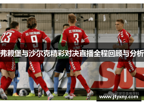 弗赖堡与沙尔克精彩对决直播全程回顾与分析