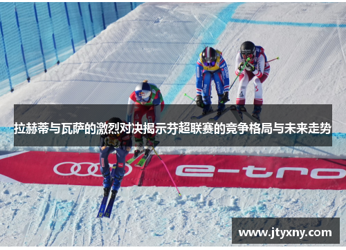 拉赫蒂与瓦萨的激烈对决揭示芬超联赛的竞争格局与未来走势