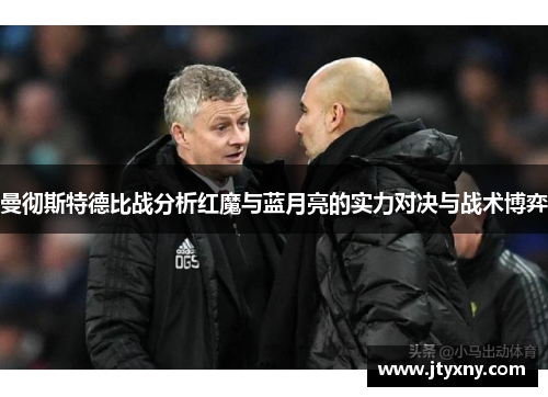 曼彻斯特德比战分析红魔与蓝月亮的实力对决与战术博弈