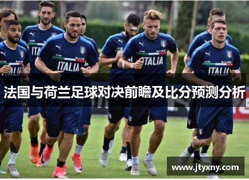 法国与荷兰足球对决前瞻及比分预测分析