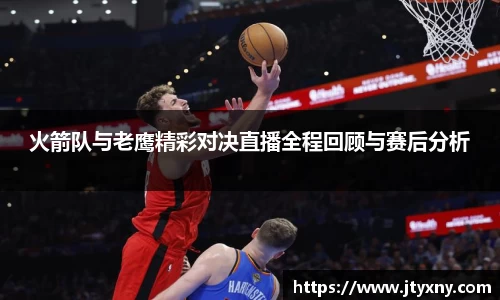 1xbet火箭队与老鹰精彩对决直播全程回顾与赛后分析