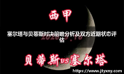1xbet塞尔塔与贝蒂斯对决前瞻分析及双方近期状态评估